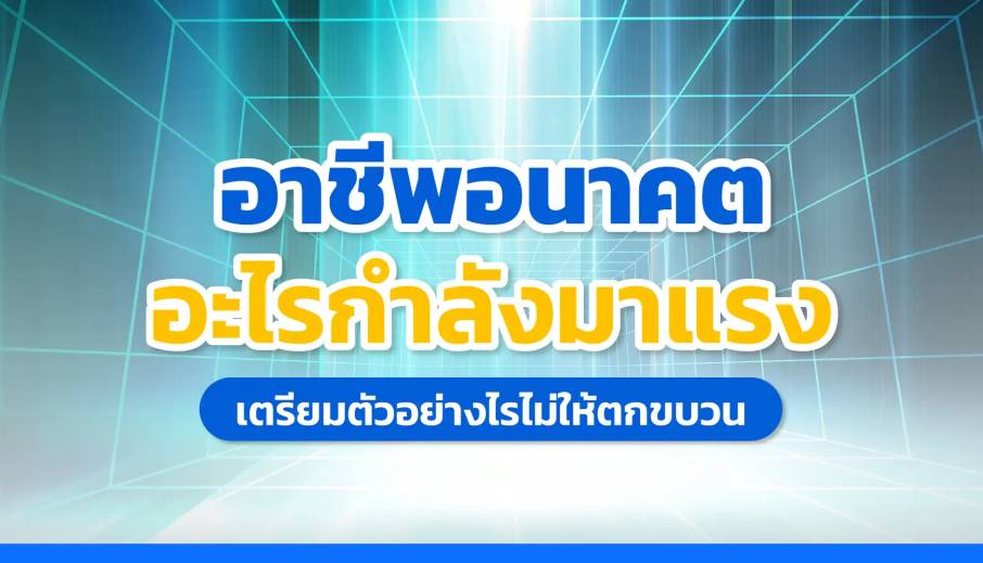 อาชีพอนาคต อะไรกำลังมาแรง? เตรียมตัวอย่างไรไม่ให้ตกขบวน